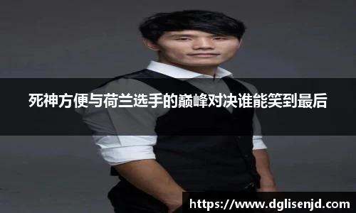 死神方便与荷兰选手的巅峰对决谁能笑到最后